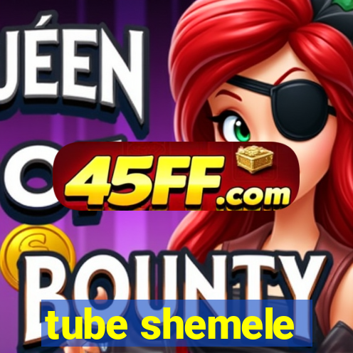 tube shemele